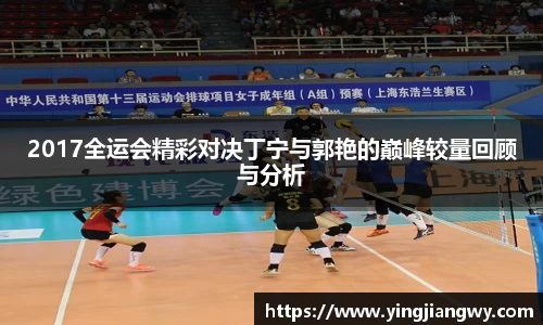 2017全运会精彩对决丁宁与郭艳的巅峰较量回顾与分析