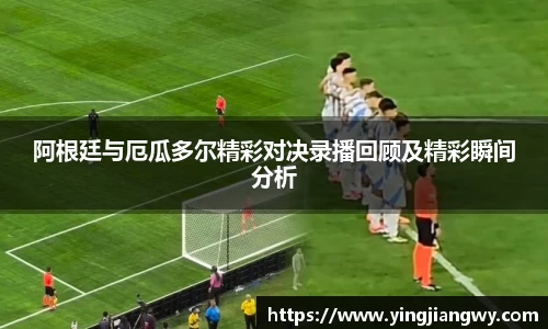 阿根廷与厄瓜多尔精彩对决录播回顾及精彩瞬间分析