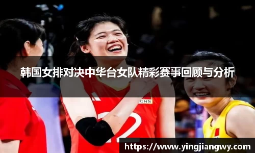 韩国女排对决中华台女队精彩赛事回顾与分析