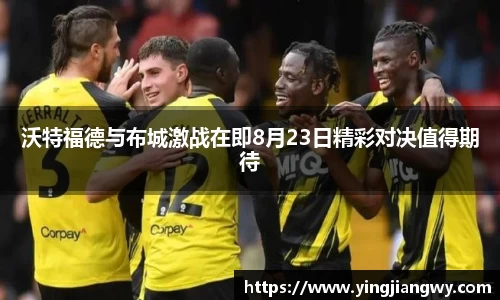 沃特福德与布城激战在即8月23日精彩对决值得期待