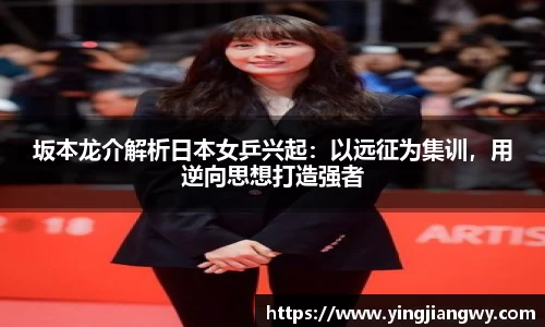 坂本龙介解析日本女乒兴起：以远征为集训，用逆向思想打造强者